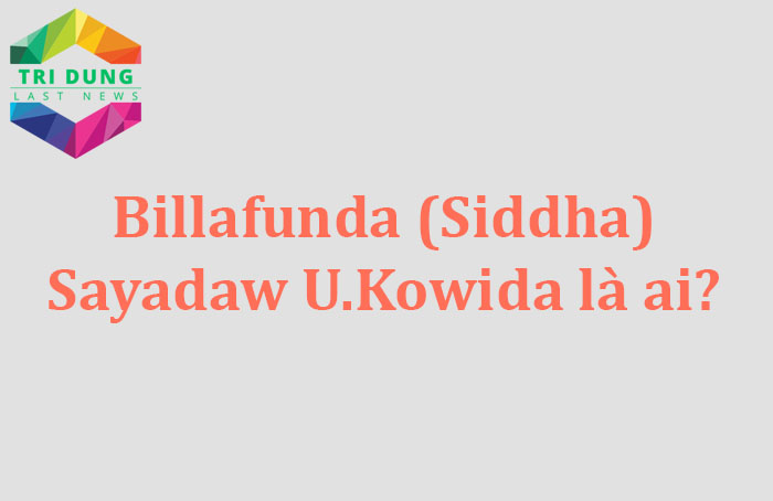 Billafunda (Siddha) Sayadaw U.Kowida là ai? Bí ẩn tuổi thọ