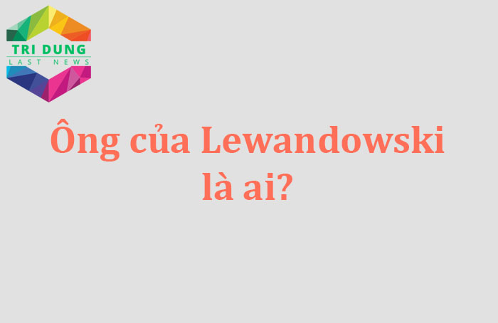Ông của Lewandowski là ai? 